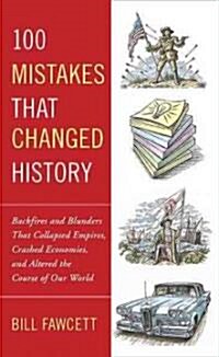 100 Mistakes That Changed History: Backfires and Blunders That Collapsed Empires, Crashed Economies, and Altered the Course of Our World (Paperback)