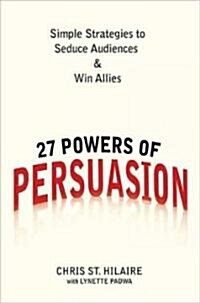 27 Powers of Persuasion: Simple Strategies to Seduce Audiences & Win Allies (Hardcover)