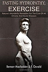 Fasting - Hydropathy - Exercise: Natures Wonderful Remedies for the Cure of All Chronic and Acute Diseases (Original Version Restored) (Paperback)