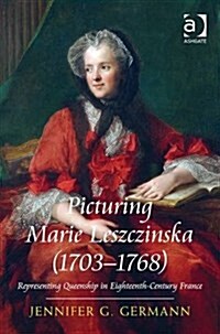Picturing Marie Leszczinska (1703-1768) : Representing Queenship in Eighteenth-Century France (Hardcover, New ed)
