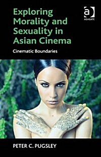 Exploring Morality and Sexuality in Asian Cinema : Cinematic Boundaries (Hardcover, New ed)