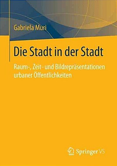 Die Stadt in Der Stadt: Raum-, Zeit- Und Bildrepr?entationen Urbaner ?fentlichkeiten (Paperback, 1. Aufl. 2016)