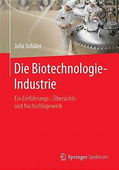 Die Biotechnologie-Industrie: Ein Einf?rungs-, ?ersichts- Und Nachschlagewerk (Paperback, 1. Aufl. 2016)