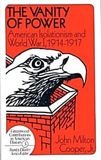 The Vanity of Power: American Isolationism and the First World War, 1914-1917 (Hardcover)