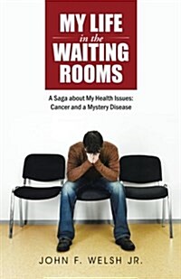 My Life in the Waiting Rooms: A Saga about My Health Issues: Cancer and a Mystery Disease (Paperback)