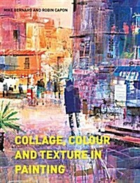 Collage, Colour and Texture in Painting : Mixed media techniques for artists (Paperback)