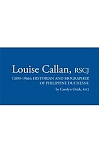 Louise Callan, Rscj (1893-1966): Historian and Biographer of Philippine Duchesne (Paperback)