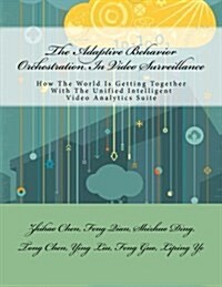 The Adaptive Behavior Orchestration in Video Surveillance: How the World Is Getting Together with the Unified Intelligent Video Analytics Suite (Paperback)