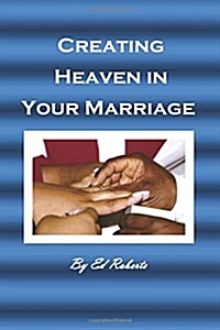 Creating Heaven in Your Marriage: (for the Married or Unmarried) (Paperback)