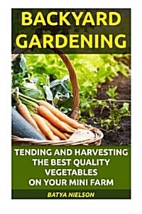 Backyard Gardening: Tending and Harvesting the Best Quality Vegetables on Your Mini Farm.: (Organic, Mini Farming Free, Mini Farming for B (Paperback)