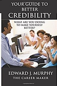 Your Guide to Better Credibility: Discover the Secrets to Becoming More Effective Leader Tomorrow Than You Are Today (Paperback)