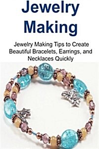 Jewelry Making: Jewelry Making Tips to Create Beautiful Bracelets, Earrings, And: Jewelry Making, Jewelry Making Book, Jewelry Making (Paperback)
