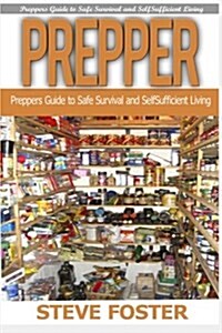 Prepper: Preppers Guide to Safe Survival and Self Sufficient Living (Survival Books, Survivalism, Prepping, Off Grid, Saving Li (Paperback)