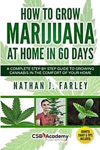 How to Grow Marijuana at Home in 60 Days: A Complete Step by Step Guide to Growing Cannabis in the Comfort of Your Home (Paperback)