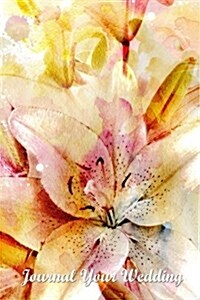 Journal Your Wedding: Watercolor Lilies Wedding Journal, Lined Journal, Diary Notebook 6 x 9, 180 Pages (Paperback)
