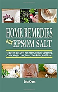 Home Remedies with Epsom Salt: 65 Epsom Salt Uses for Health, Beauty, Gardening, Crafts, Weight Loss, Detox, Pain Relief, and More! (Paperback)