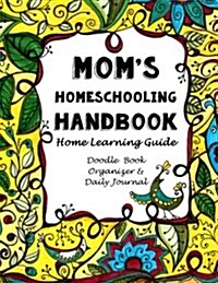 Moms Homeschooling Handbook: Home Learning Guide, Doodle Book, Organizer & Daily Journal (Paperback)