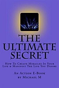 The Ultimate Secret: How to Create Miracles in Your Life & Manifest the Life You Desire (Paperback)