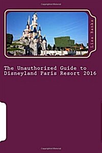 The Unauthorized Guide to Disneyland Paris Resort 2016 (Paperback)
