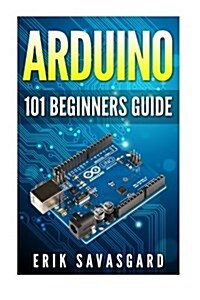 Arduino: 101 Beginners Guide: How to Get Started with Your Arduino (Tips, Tricks, Projects and More!) (Paperback)