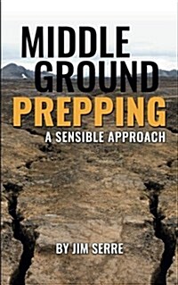 Middle Ground Prepping: A Sensible Approach (Paperback)
