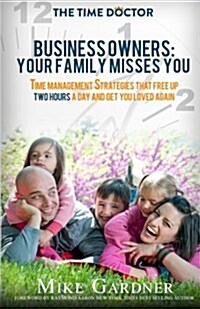 Business Owners: Your Family Misses You: Time Management Strategies That Free Up Two Hours a Day and Get You Loved Again (Paperback)