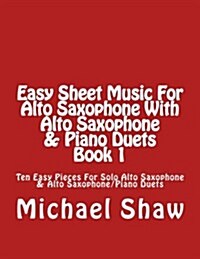 Easy Sheet Music for Alto Saxophone with Alto Saxophone & Piano Duets Book 1: Ten Easy Pieces for Solo Alto Saxophone & Alto Saxophone/Piano Duets (Paperback)