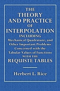 The Theory and Practice of Interpolation: Including Mechanical Quadrature, and Other Important Problems Concerned with the Tabular Value of Functions (Paperback)