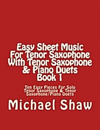 Easy Sheet Music for Tenor Saxophone with Tenor Saxophone & Piano Duets Book 1: Ten Easy Pieces for Solo Tenor Saxophone & Tenor Saxophone/Piano Duets (Paperback)