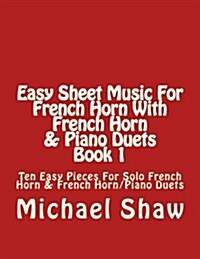 Easy Sheet Music for French Horn with French Horn & Piano Duets Book 1: Ten Easy Pieces for Solo French Horn & French Horn/Piano Duets (Paperback)