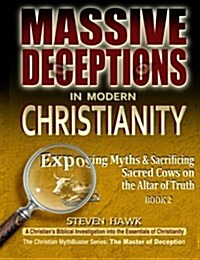 Massive Deceptions in Modern Christianity: Exposing Myths & Sacrificing Sacred Cows on the Altar of Truth (Paperback)