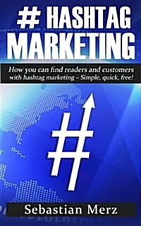 # Hashtag-Marketing: How You Can Find Readers and Customers with Hashtag Marketing - Simple, Quick, Free! (Paperback)