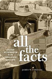 All the Facts: A History of Information in the United States Since 1870 (Hardcover)