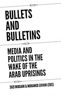 Bullets and Bulletins: Media and Politics in the Wake of the Arab Uprisings (Paperback)