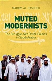 Muted Modernists: The Struggle Over Divine Politics in Saudi Arabia (Hardcover)