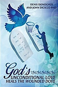 Gods Unconditional Love Heals the Wounded Dove (Paperback)