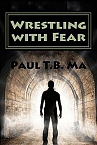 Wrestling with Fear: A Former Pastor Conquers Fear, Not with Prayer, But with a Fight for His Life (Paperback)