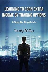 Learning to Earn Extra Incom by Trading Options: A Step by Step Guide (Paperback)