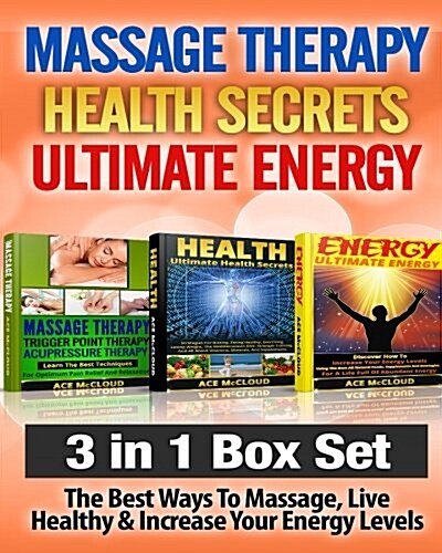 Massage Therapy: Health Secrets: Ultimate Energy: 3 Books in 1: The Best Ways to Massage, Live Healthy & Increase Your Energy Levels (Paperback)