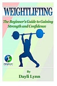 Weightlifting: The Beginners Guide to Gaining Strength and Confidence (Paperback)