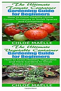 Vegetable Container Gardening: Tomato Gardening: A Beginners Guide to Tomato Planting, Urban Gardening, Vegetable Gardening & Herb Gardening In Smal (Paperback)