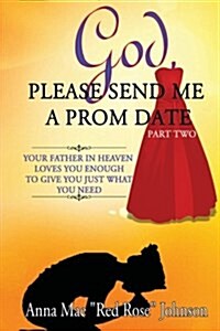 God, Please Send Me a Prom Date Part Two: Your Father in Heaven Loves You Enough to Give You Just What You Need (Paperback)