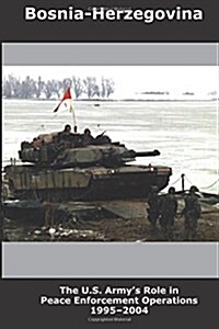 Bosnia-Herzegovina: The U.S. Armys Role in Peace Enforcement Operations, 1995-2004 (Paperback)