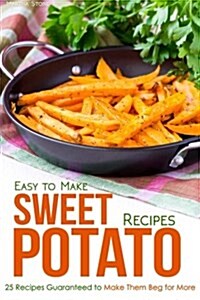 Easy to Make Sweet Potato Recipes: 25 Recipes Guaranteed to Make Them Beg for More (Paperback)