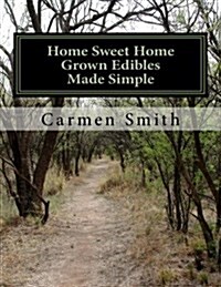 Home Sweet Home Grown Edibles Made Simple: From growing to storing (Paperback)