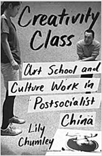 Creativity Class: Art School and Culture Work in Postsocialist China (Hardcover)