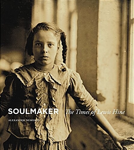 Soulmaker: The Times of Lewis Hine (Hardcover)