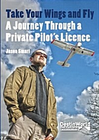 Take Your Wings and Fly - A Journey Through a Private Pilots Licence (Paperback)