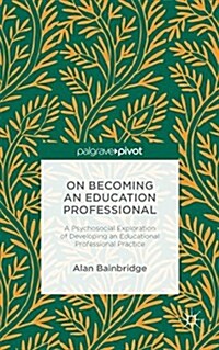 On Becoming an Education Professional: A Psychosocial Exploration of Developing an Education Professional Practice (Hardcover, 1st ed. 2015)