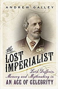 The Lost Imperialist : Lord Dufferin, Memory and Mythmaking in an Age of Celebrity (Paperback)